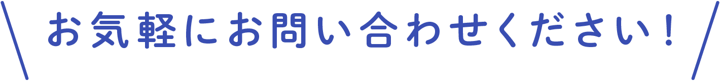 お気軽にお問い合わせください！